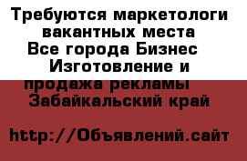 Требуются маркетологи. 3 вакантных места. - Все города Бизнес » Изготовление и продажа рекламы   . Забайкальский край